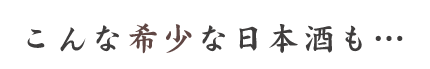 こんな希少な日本酒も…